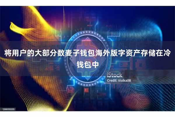 将用户的大部分数麦子钱包海外版字资产存储在冷钱包中
