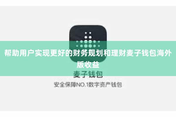 帮助用户实现更好的财务规划和理财麦子钱包海外版收益