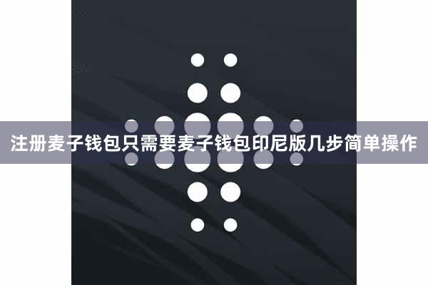 注册麦子钱包只需要麦子钱包印尼版几步简单操作