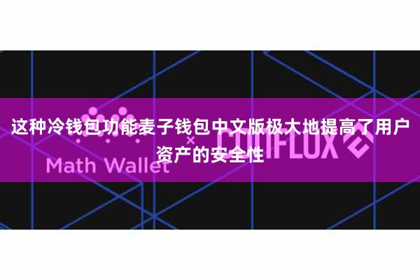 这种冷钱包功能麦子钱包中文版极大地提高了用户资产的安全性