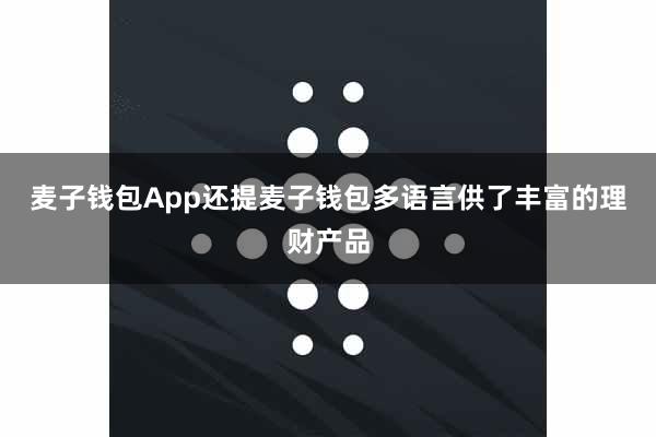 麦子钱包App还提麦子钱包多语言供了丰富的理财产品