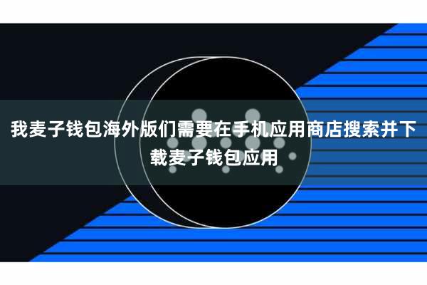 我麦子钱包海外版们需要在手机应用商店搜索并下载麦子钱包应用
