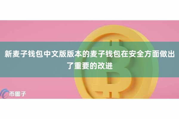 新麦子钱包中文版版本的麦子钱包在安全方面做出了重要的改进