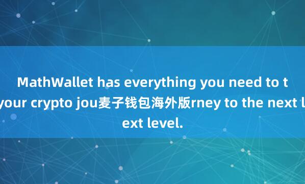 MathWallet has everything you need to take your crypto jou麦子钱包海外版rney to the next level.