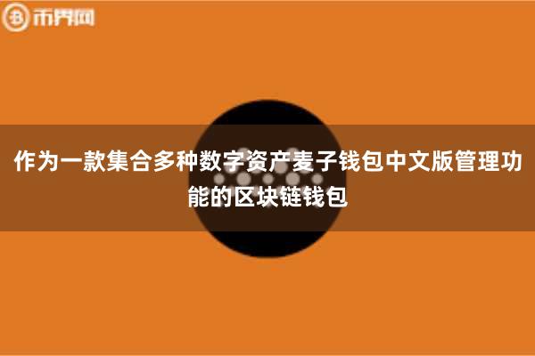作为一款集合多种数字资产麦子钱包中文版管理功能的区块链钱包