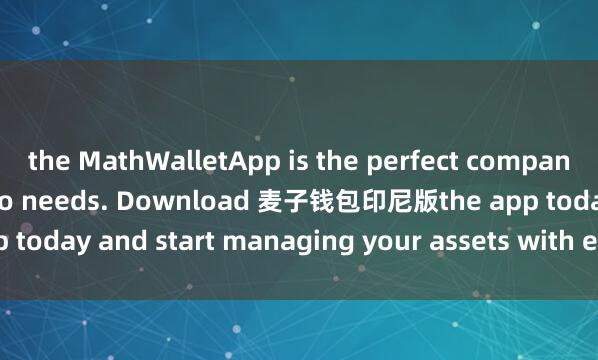 the MathWalletApp is the perfect companion for all your crypto needs. Download 麦子钱包印尼版the app today and start managing your assets with ease and convenience.