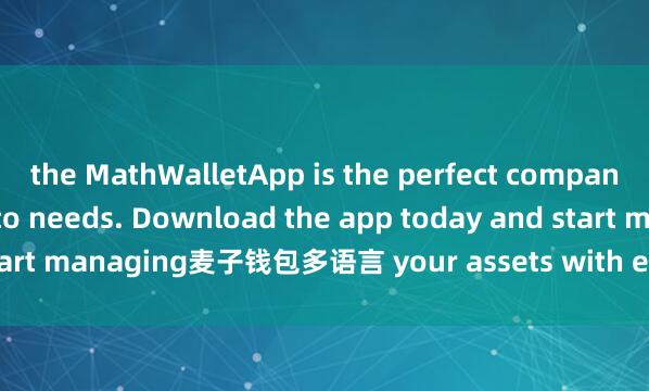 the MathWalletApp is the perfect companion for all your crypto needs. Download the app today and start managing麦子钱包多语言 your assets with ease and convenience.