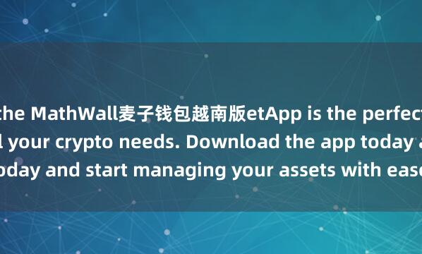 the MathWall麦子钱包越南版etApp is the perfect companion for all your crypto needs. Download the app today and start managing your assets with ease and convenience.