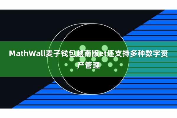 MathWall麦子钱包越南版et还支持多种数字资产管理